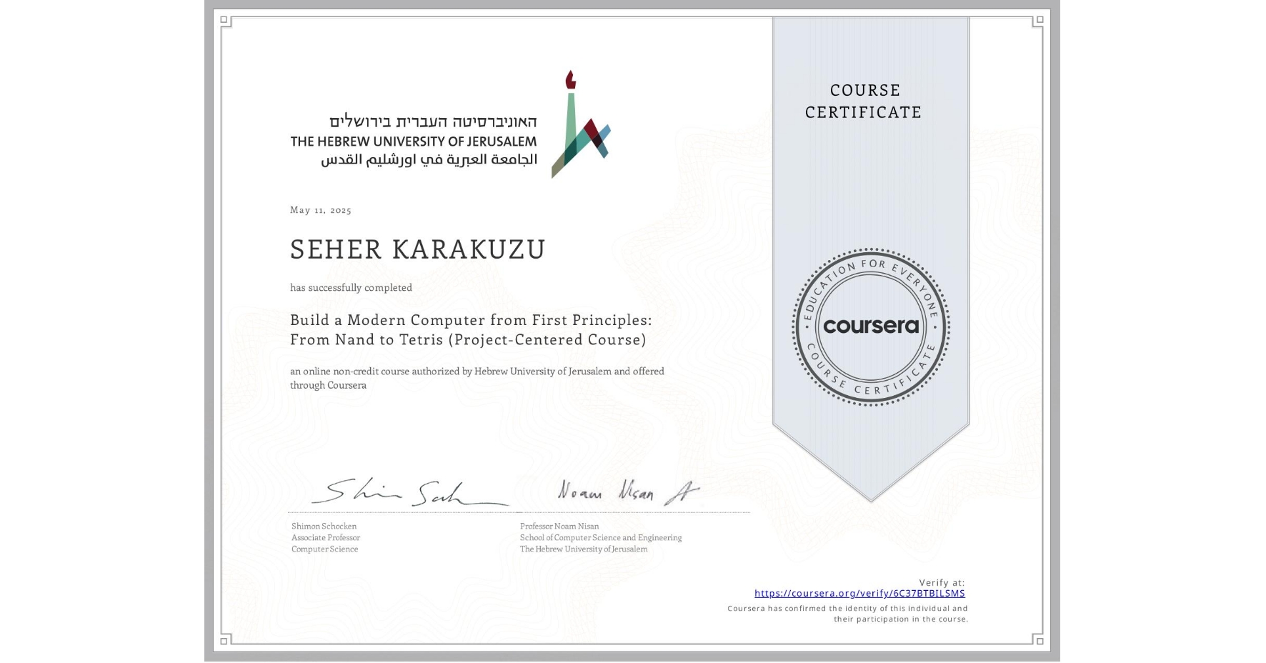 View certificate for SEHER KARAKUZU, Build a Modern Computer from First Principles: From Nand to Tetris (Project-Centered Course), an online non-credit course authorized by Hebrew University of Jerusalem and offered through Coursera