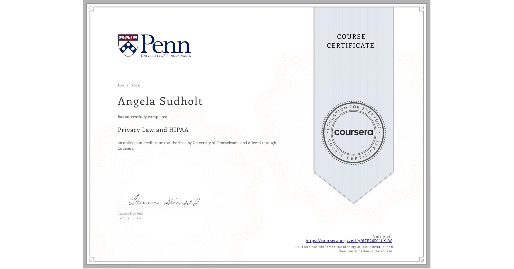 View certificate for Angela Sudholt , Privacy Law and HIPAA, an online non-credit course authorized by University of Pennsylvania and offered through Coursera