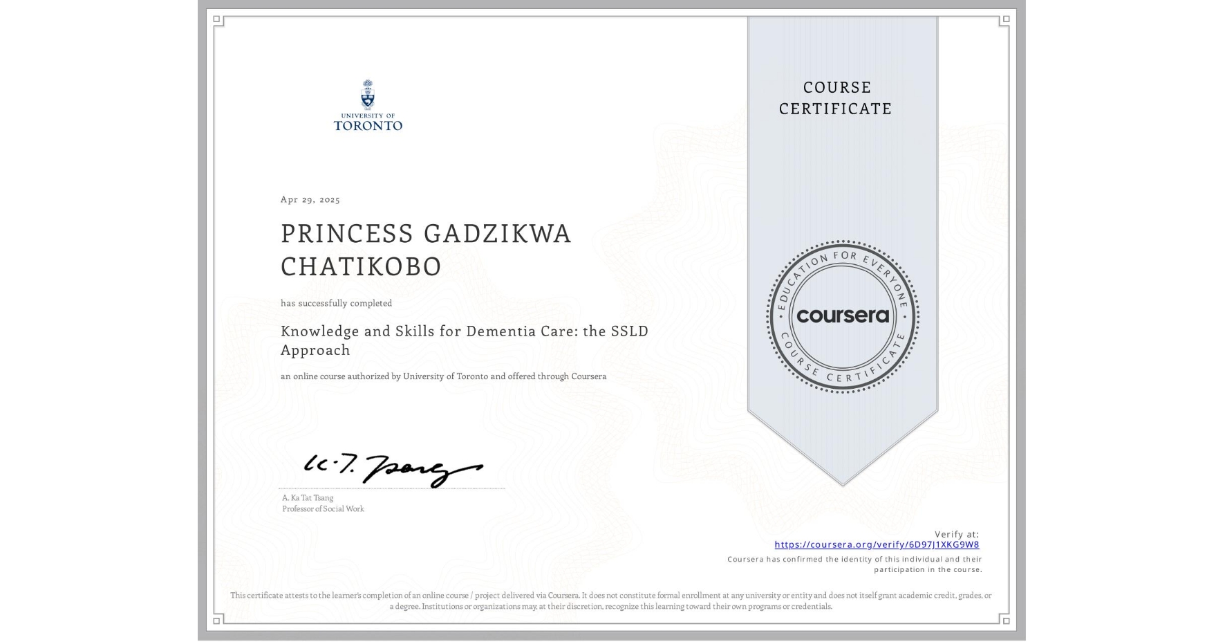 View certificate for PRINCESS GADZIKWA CHATIKOBO, Knowledge and Skills for Dementia Care: the SSLD Approach , an online non-credit course authorized by University of Toronto and offered through Coursera