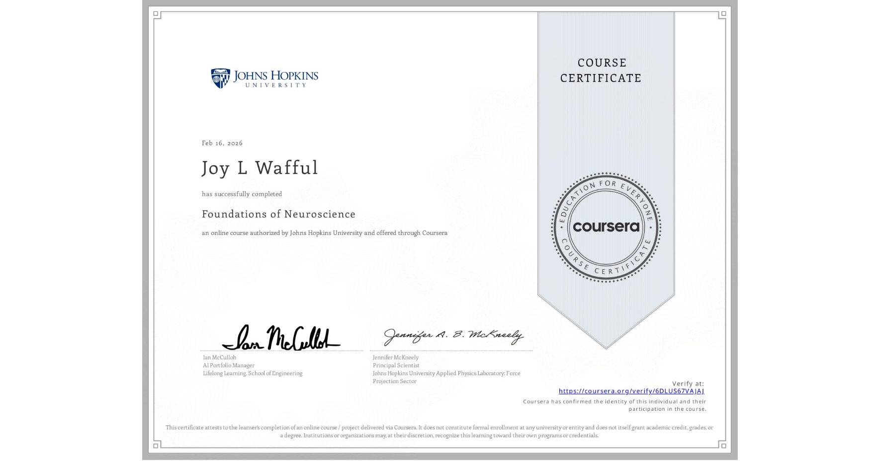 View certificate for Joy L Wafful, Foundations of Neuroscience, an online non-credit course authorized by Johns Hopkins University and offered through Coursera
