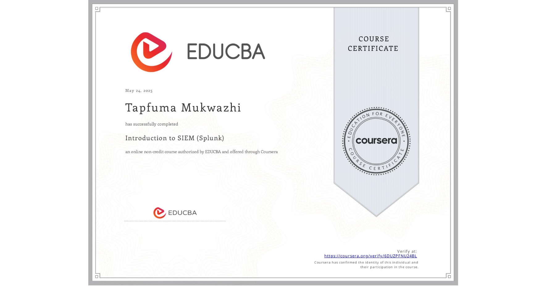View certificate for Tapfuma Mukwazhi, Introduction to SIEM (Splunk), an online non-credit course authorized by EDUCBA and offered through Coursera