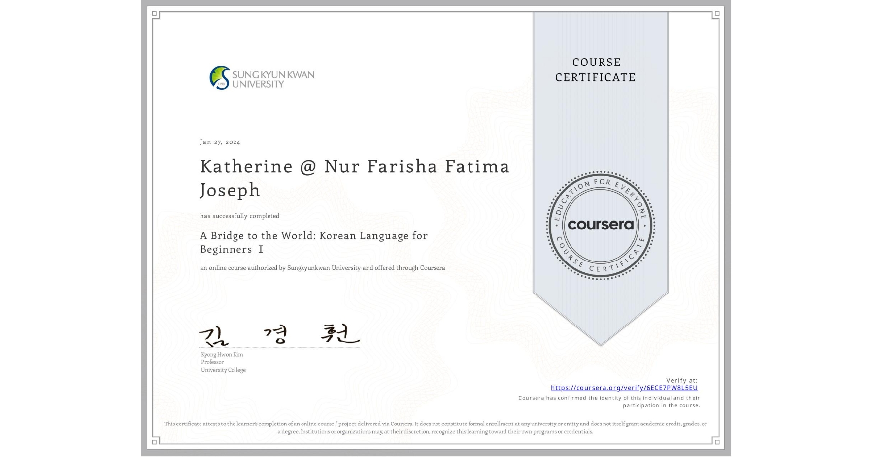 View certificate for Katherine @ Nur Farisha Fatima Joseph, A Bridge to the World: Korean Language for Beginners Ⅰ, an online non-credit course authorized by Sungkyunkwan University and offered through Coursera