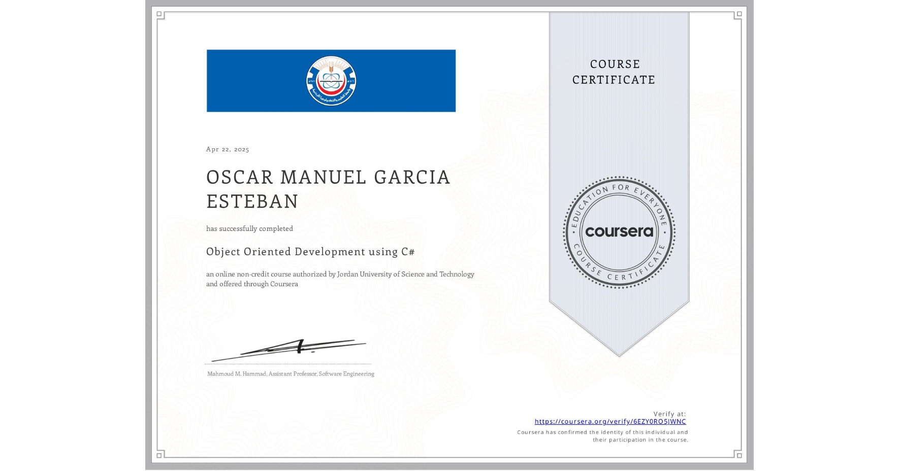 View certificate for OSCAR MANUEL GARCIA ESTEBAN, Object Oriented Development using C#, an online non-credit course authorized by Jordan University of Science and Technology and offered through Coursera
