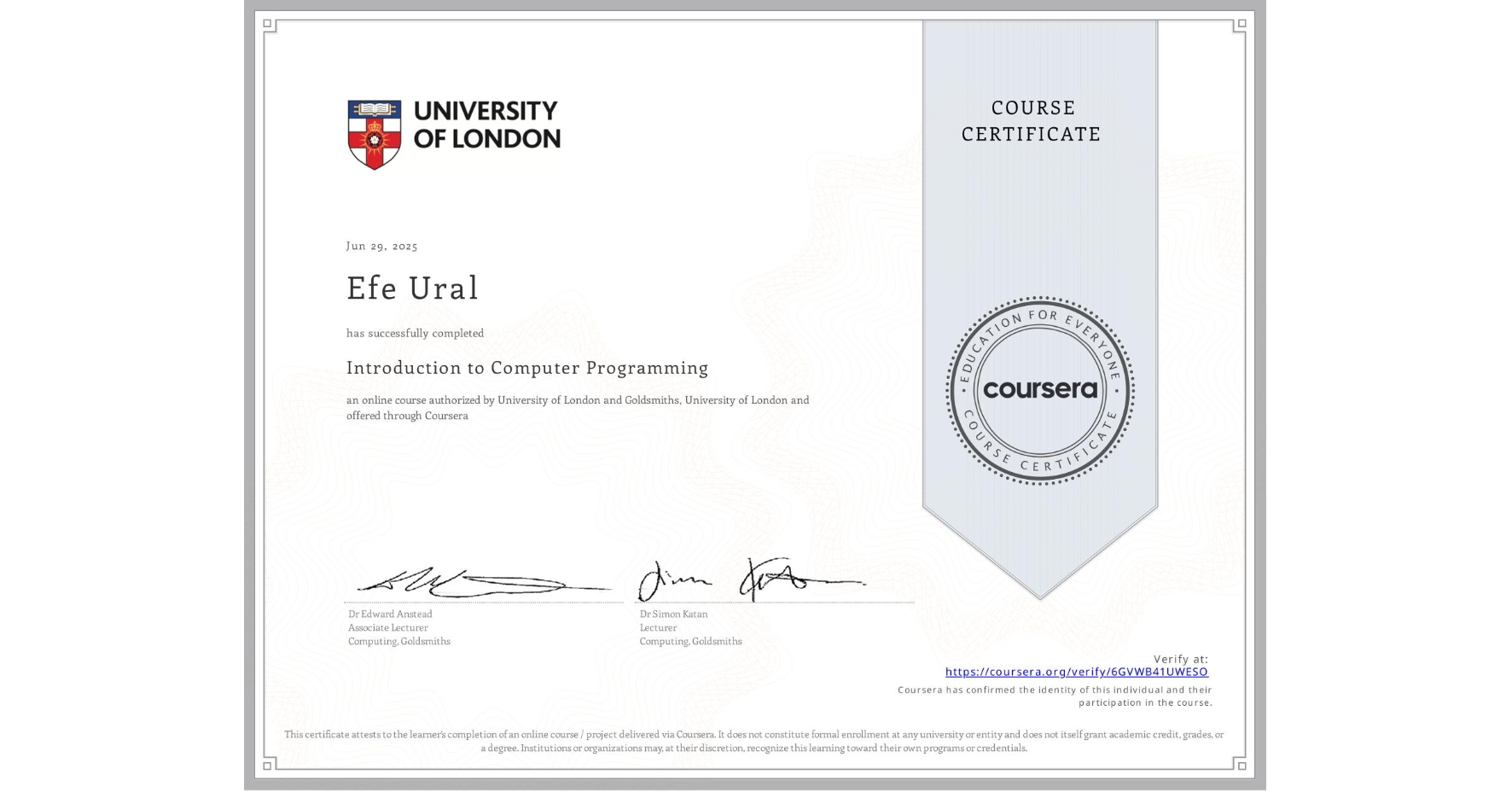 View certificate for Efe Ural, Introduction to Computer Programming , an online non-credit course authorized by University of London & Goldsmiths, University of London and offered through Coursera
