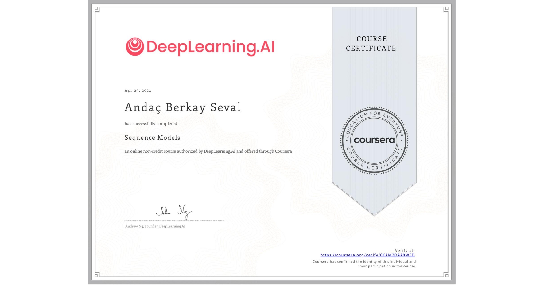 View certificate for AndaƧ Berkay Seval, Sequence Models, an online non-credit course authorized by DeepLearning.AI and offered through Coursera