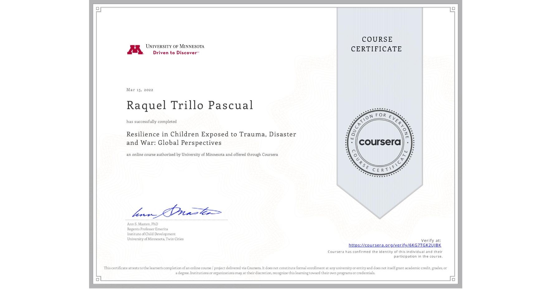 View certificate for Raquel Trillo Pascual, Resilience in Children Exposed to Trauma, Disaster and War: Global Perspectives, an online non-credit course authorized by University of Minnesota and offered through Coursera