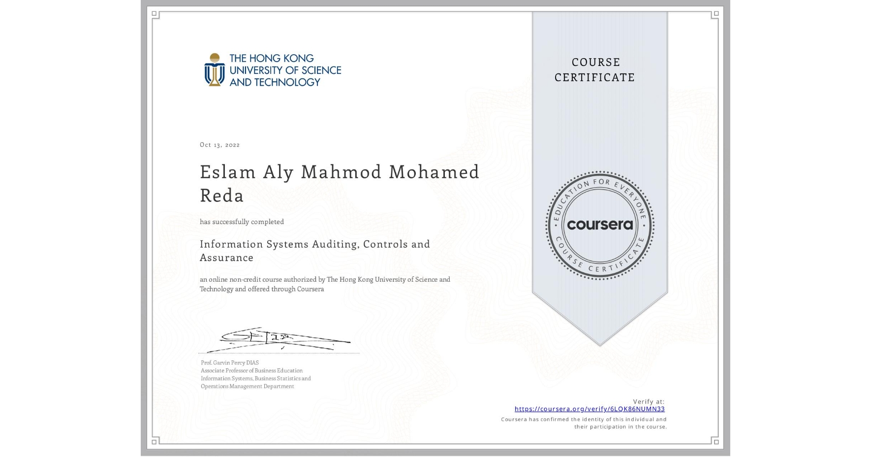View certificate for Eslam Aly Mahmod Mohamed Reda, Information Systems Auditing, Controls and Assurance, an online non-credit course authorized by The Hong Kong University of Science and Technology and offered through Coursera