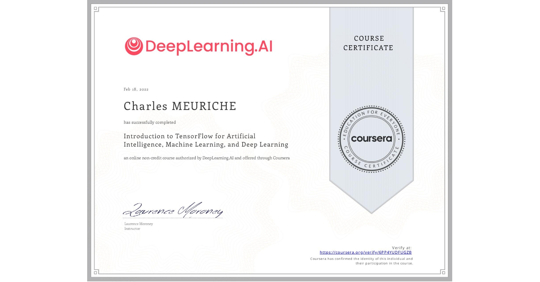 View certificate for Charles MEURICHE, Introduction to TensorFlow for Artificial Intelligence, Machine Learning, and Deep Learning, an online non-credit course authorized by DeepLearning.AI and offered through Coursera
