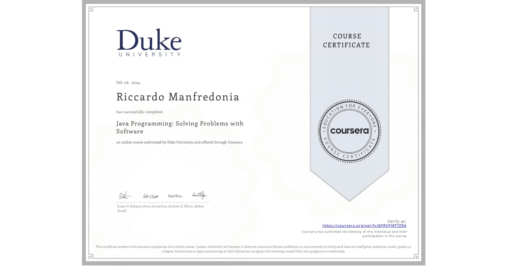 View certificate for Riccardo Manfredonia, Java Programming: Solving Problems with Software, an online non-credit course authorized by Duke University and offered through Coursera