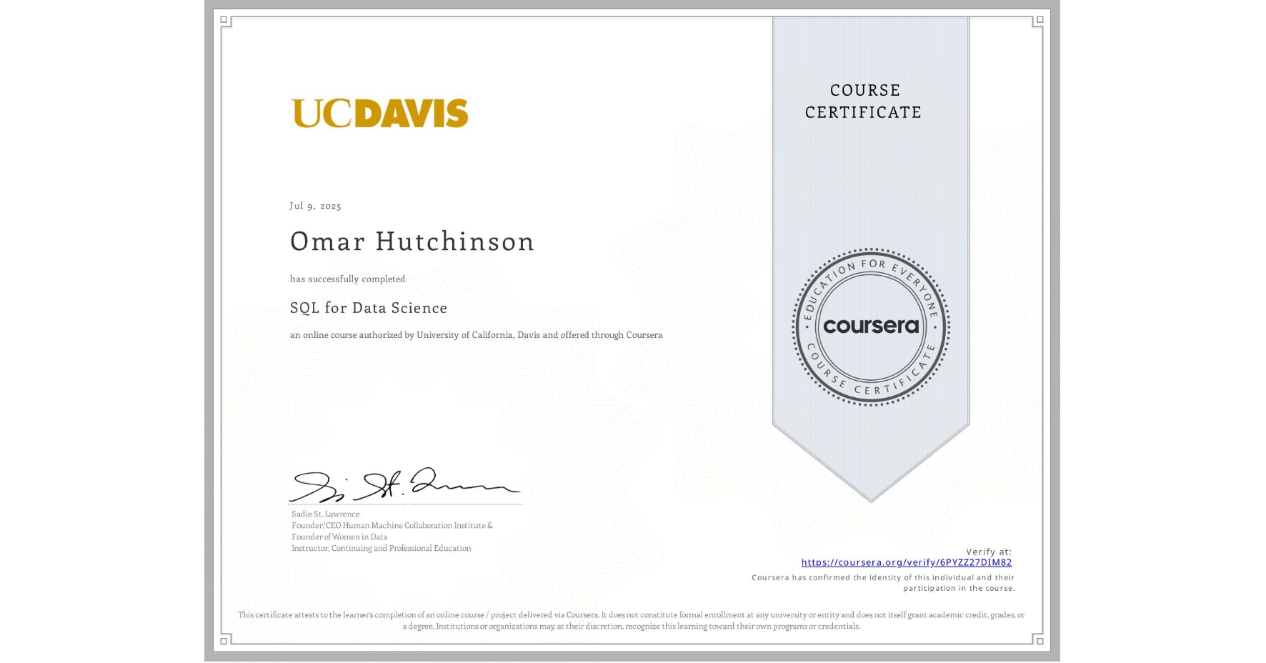 View certificate for Omar Hutchinson, SQL for Data Science, an online non-credit course authorized by University of California, Davis and offered through Coursera
