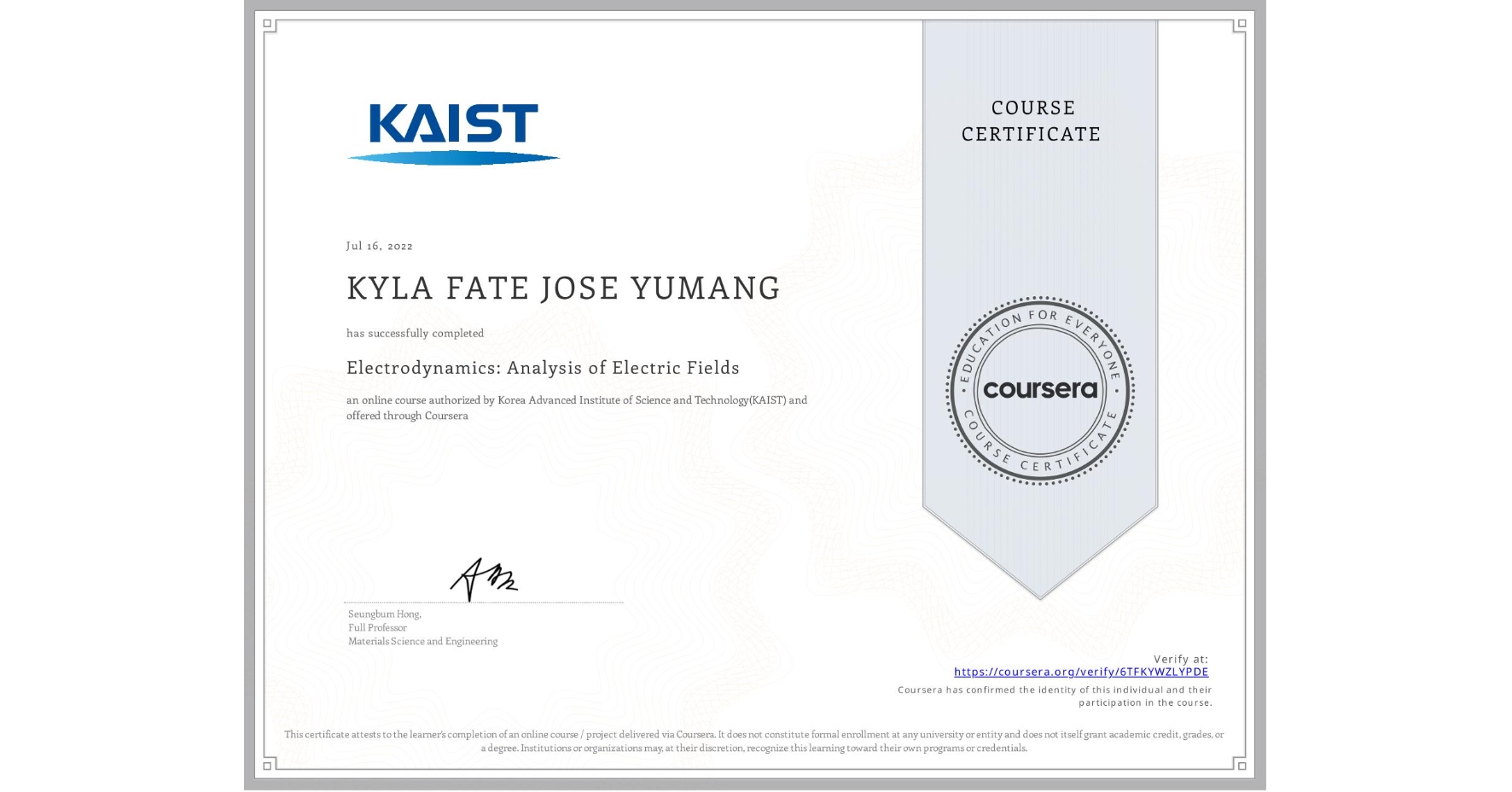 View certificate for KYLA FATE JOSE  YUMANG, Electrodynamics: Analysis of Electric Fields, an online non-credit course authorized by Korea Advanced Institute of Science and Technology(KAIST) and offered through Coursera