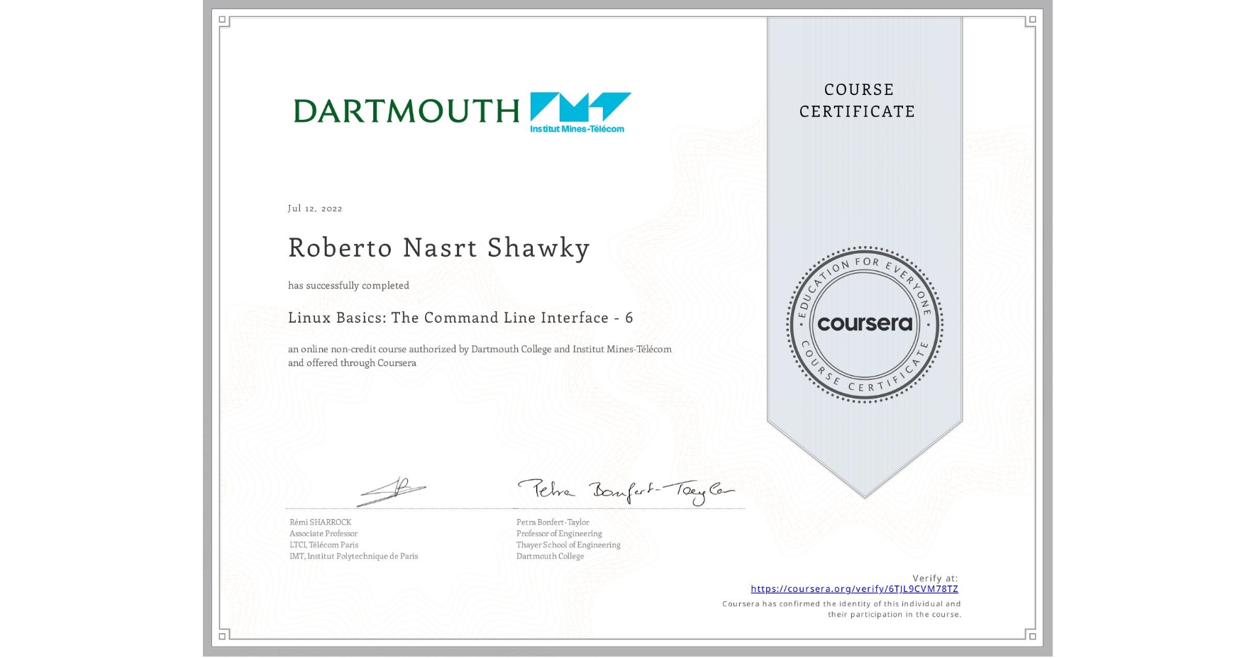 View certificate for Roberto Nasrt Shawky, Linux Basics: The Command Line Interface - 6, an online non-credit course authorized by Dartmouth College & Institut Mines-Télécom and offered through Coursera