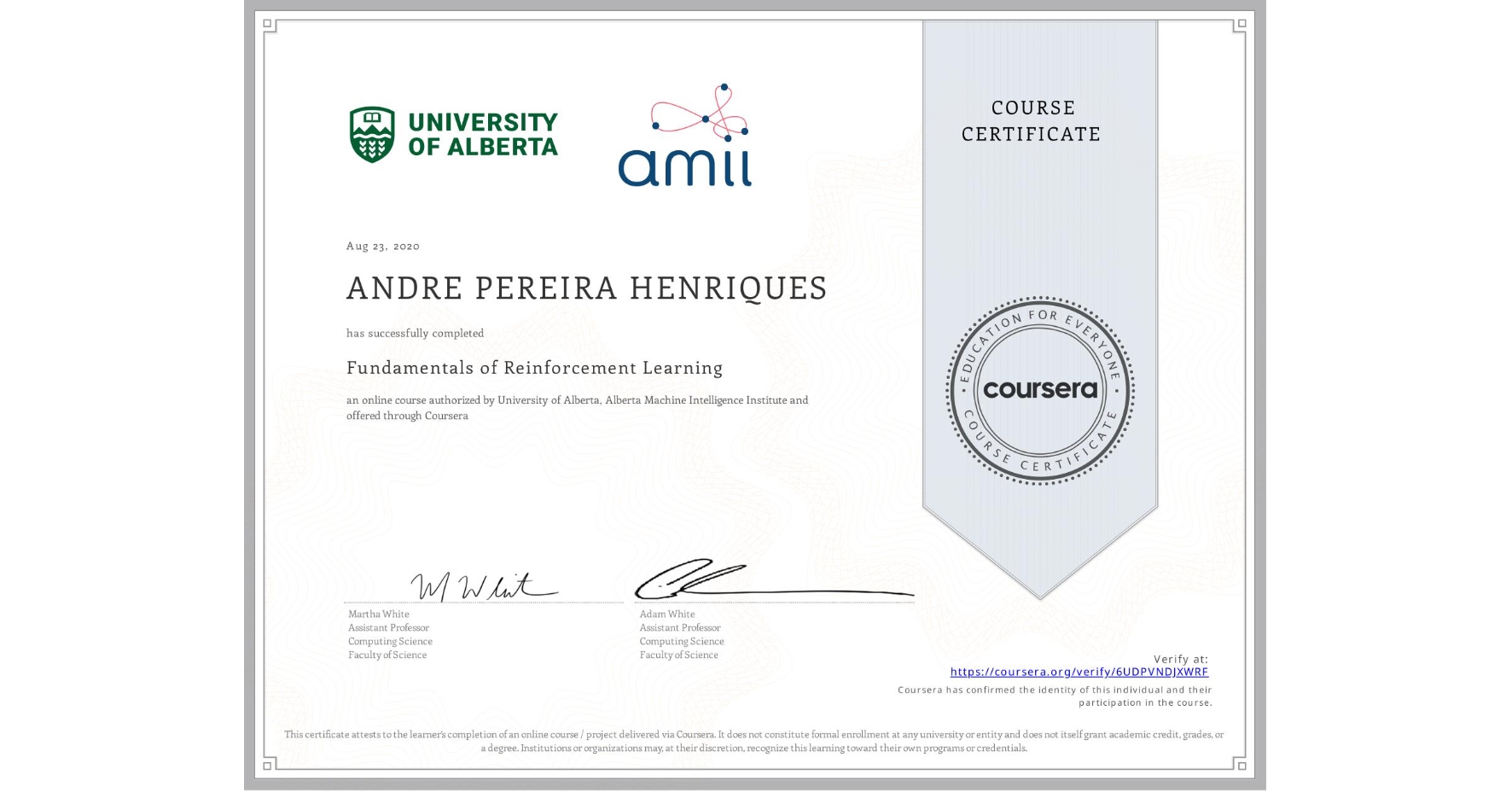 View certificate for ANDRE PEREIRA HENRIQUES, Fundamentals of Reinforcement Learning, an online non-credit course authorized by University of Alberta & Alberta Machine Intelligence Institute and offered through Coursera
