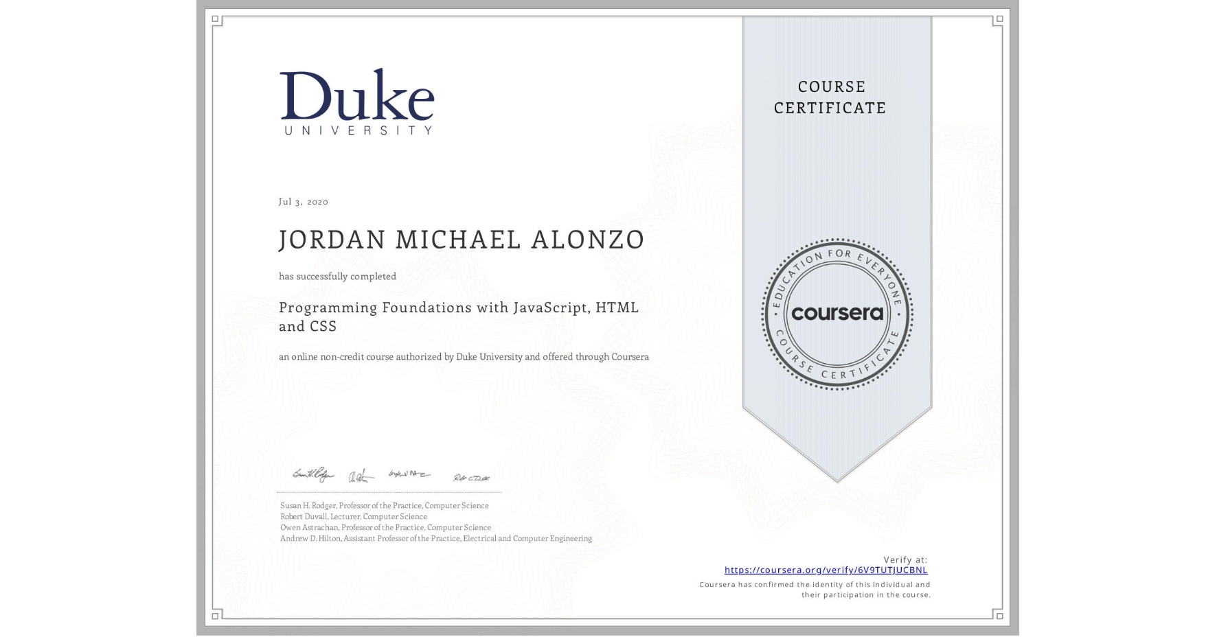 View certificate for JORDAN MICHAEL  ALONZO, Programming Foundations with JavaScript, HTML and CSS, an online non-credit course authorized by Duke University and offered through Coursera