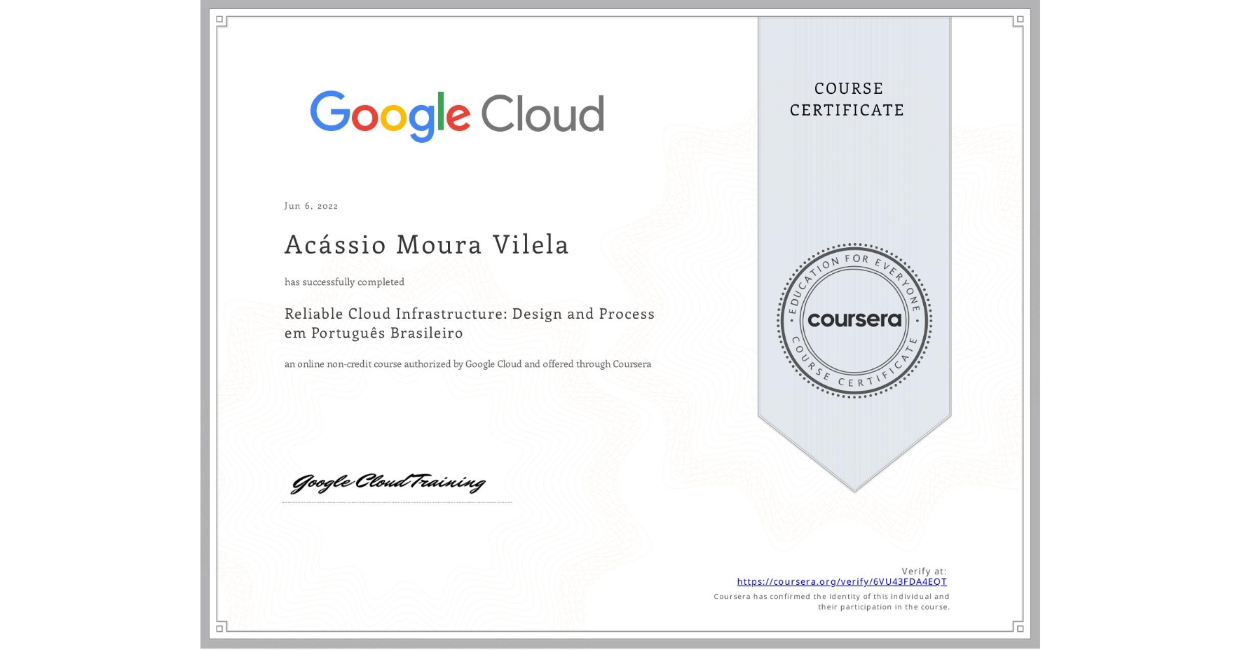 View certificate for Acássio Moura Vilela, Reliable Cloud Infrastructure: Design and Process em Português Brasileiro, an online non-credit course authorized by Google Cloud and offered through Coursera
