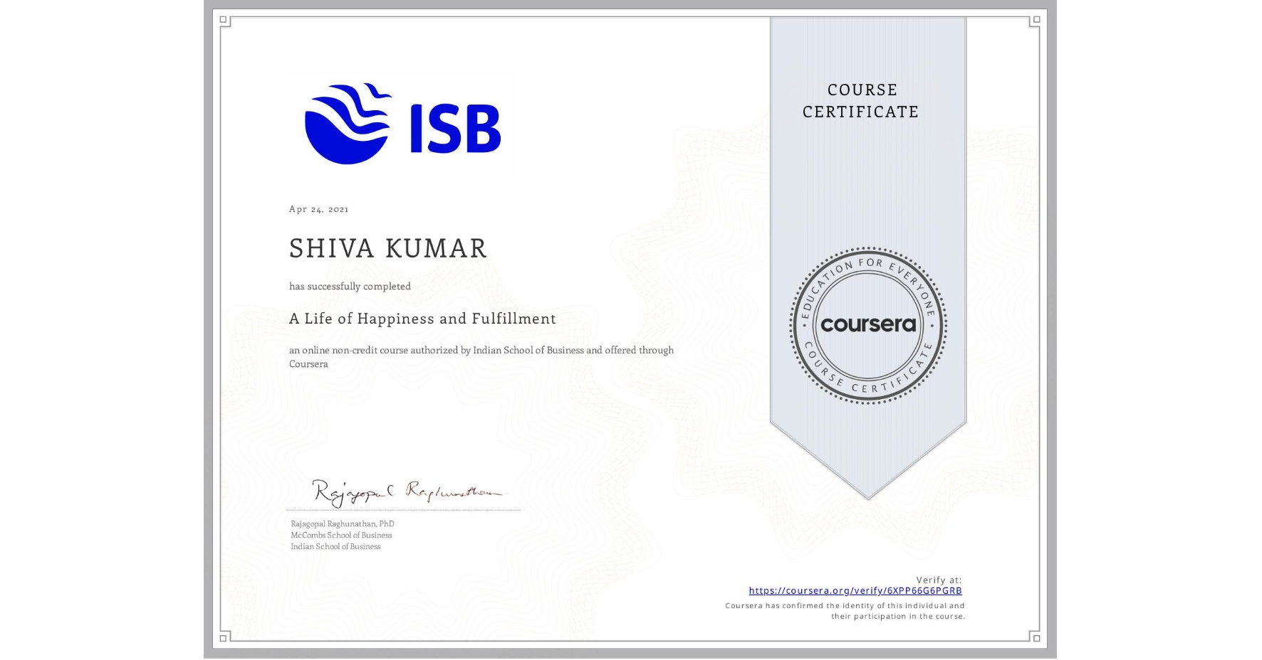 View certificate for SHIVA KUMAR, A Life of Happiness and Fulfillment, an online non-credit course authorized by Indian School of Business and offered through Coursera