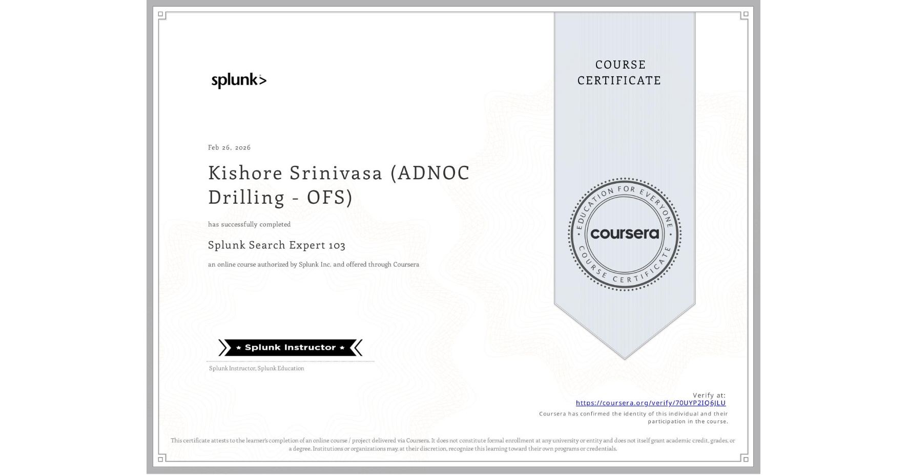 View certificate for Kishore Srinivasa (ADNOC Drilling - OFS), Splunk Search Expert 103, an online non-credit course authorized by Splunk Inc. and offered through Coursera