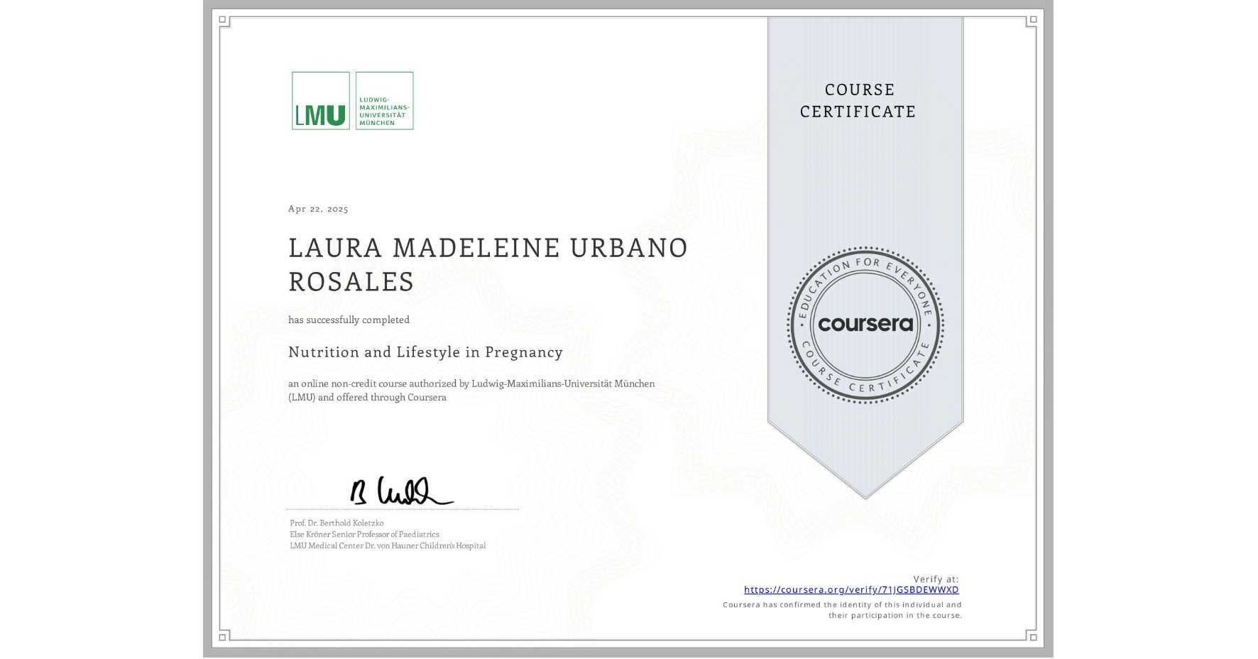 View certificate for LAURA MADELEINE URBANO ROSALES, Nutrition and Lifestyle in Pregnancy, an online non-credit course authorized by Ludwig-Maximilians-Universität München (LMU) and offered through Coursera