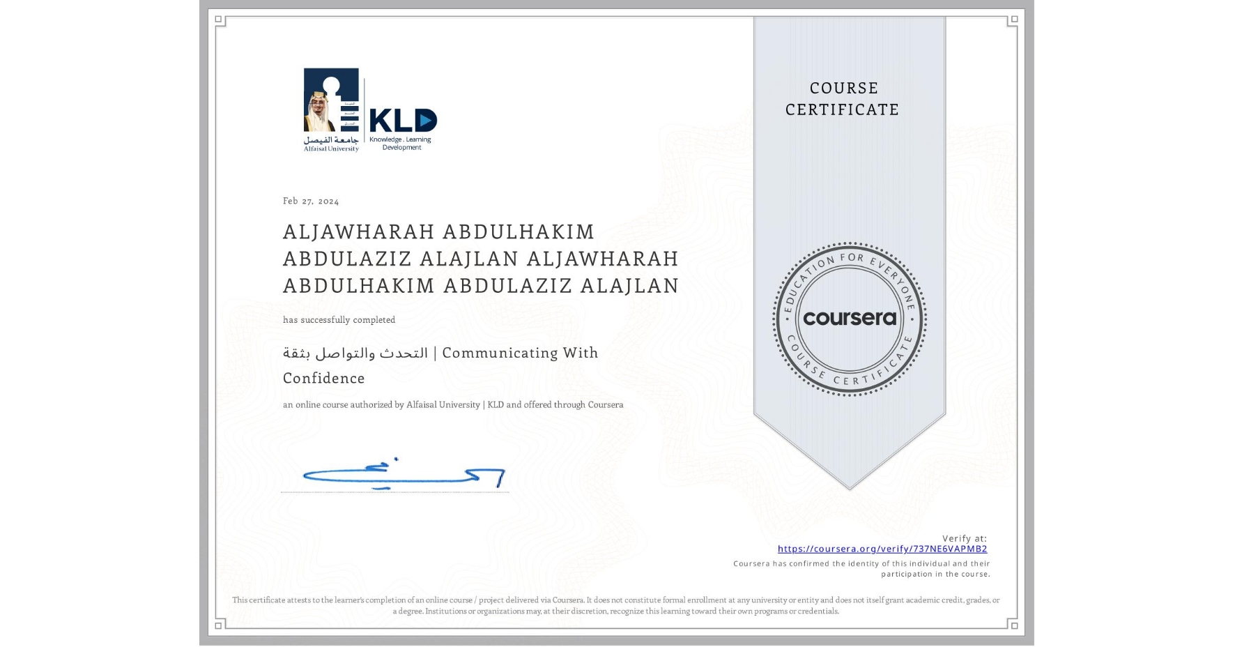 View certificate for ALJAWHARAH ABDULHAKIM ABDULAZIZ ALAJLAN ALJAWHARAH ABDULHAKIM ABDULAZIZ ALAJLAN, التحدث والتواصل بثقة | Communicating With Confidence, an online non-credit course authorized by Alfaisal University | KLD and offered through Coursera
