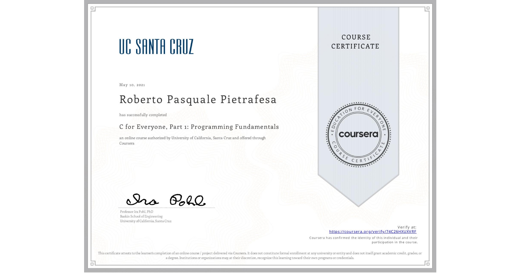 View certificate for Roberto Pasquale Pietrafesa, C for Everyone, Part 1: Programming Fundamentals, an online non-credit course authorized by University of California, Santa Cruz and offered through Coursera