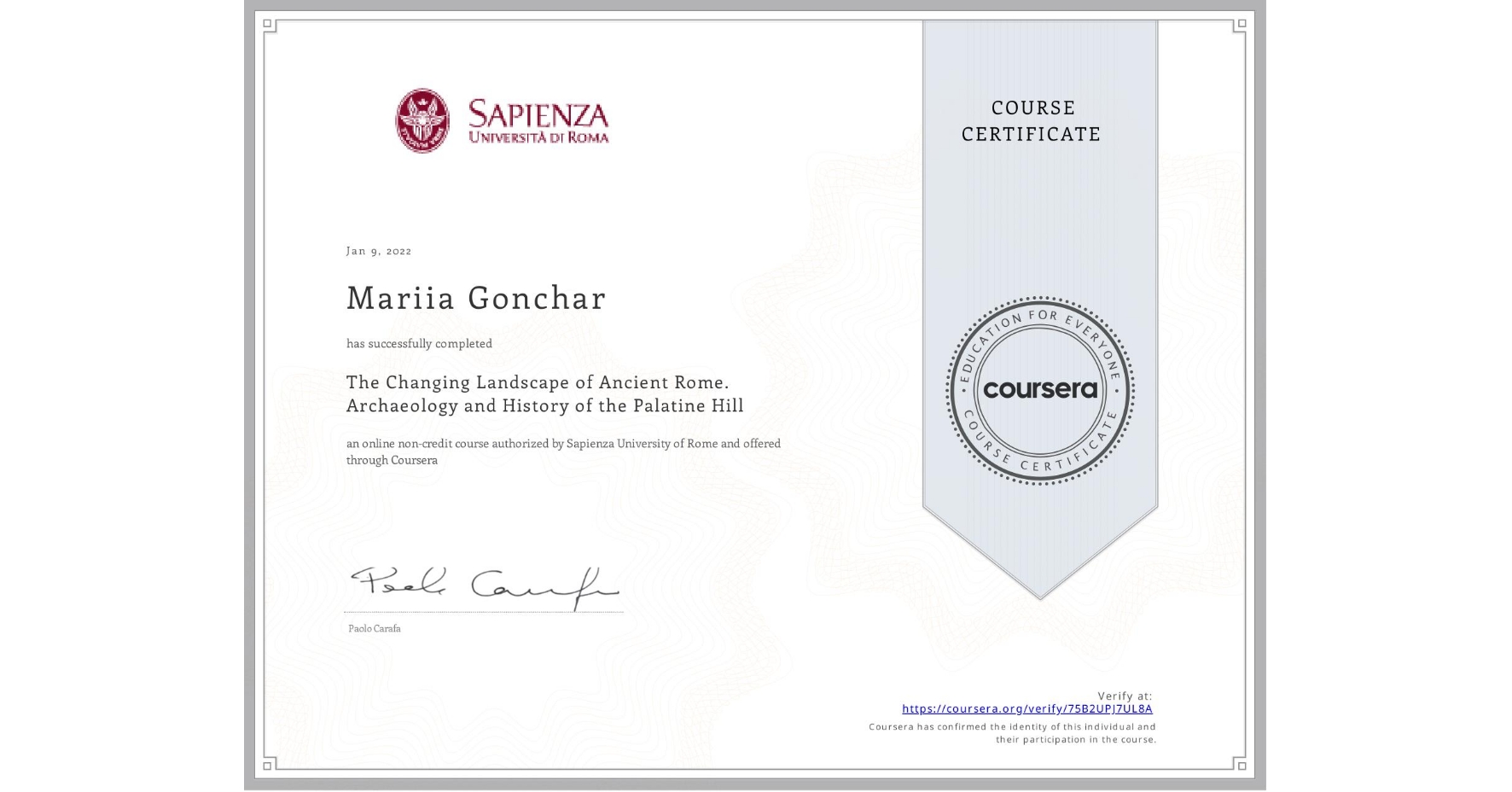 View certificate for Mariia Gonchar, The Changing Landscape of Ancient Rome. Archaeology and History of the Palatine Hill, an online non-credit course authorized by Sapienza University of Rome and offered through Coursera