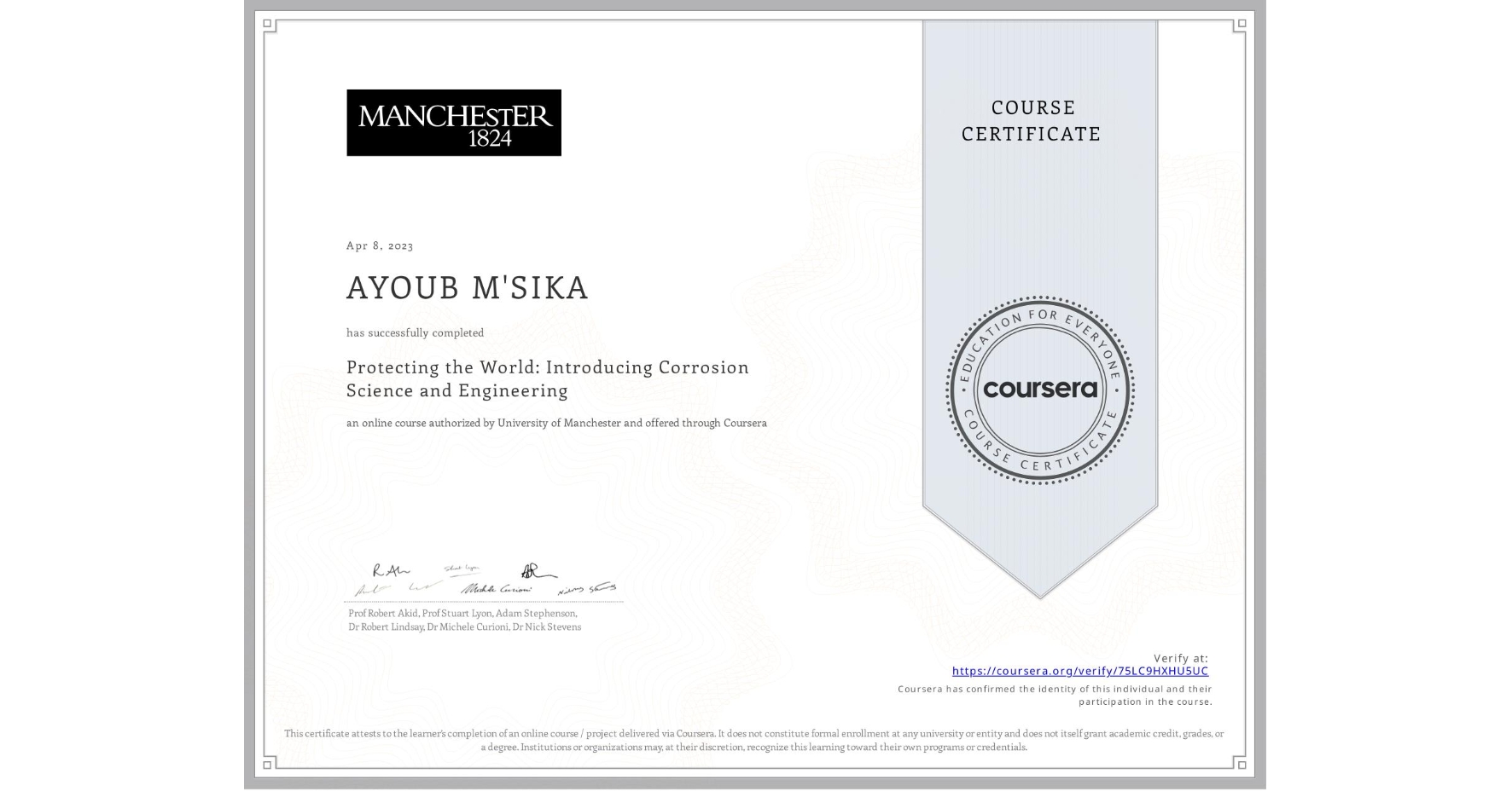 View certificate for AYOUB M'SIKA, Protecting the World: Introducing Corrosion Science and Engineering, an online non-credit course authorized by University of Manchester and offered through Coursera