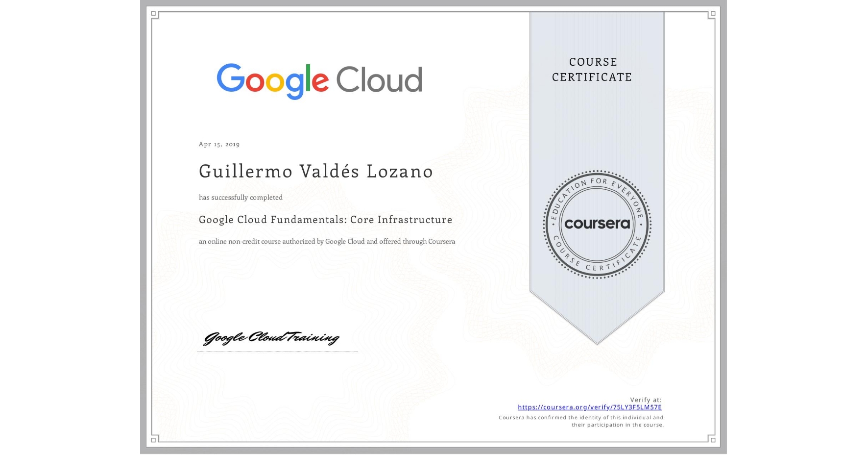 View certificate for Guillermo Valdés Lozano, Google Cloud Fundamentals: Core Infrastructure, an online non-credit course authorized by Google Cloud and offered through Coursera