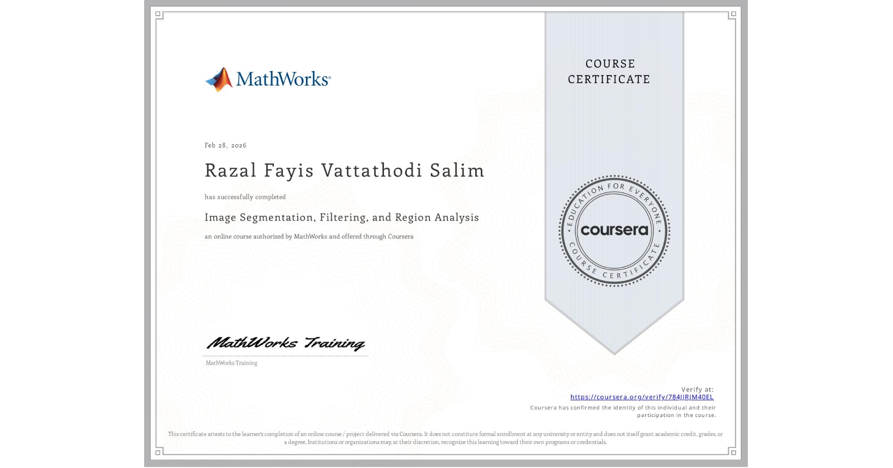 View certificate for Razal Fayis Vattathodi Salim, Image Segmentation, Filtering, and Region Analysis, an online non-credit course authorized by MathWorks and offered through Coursera