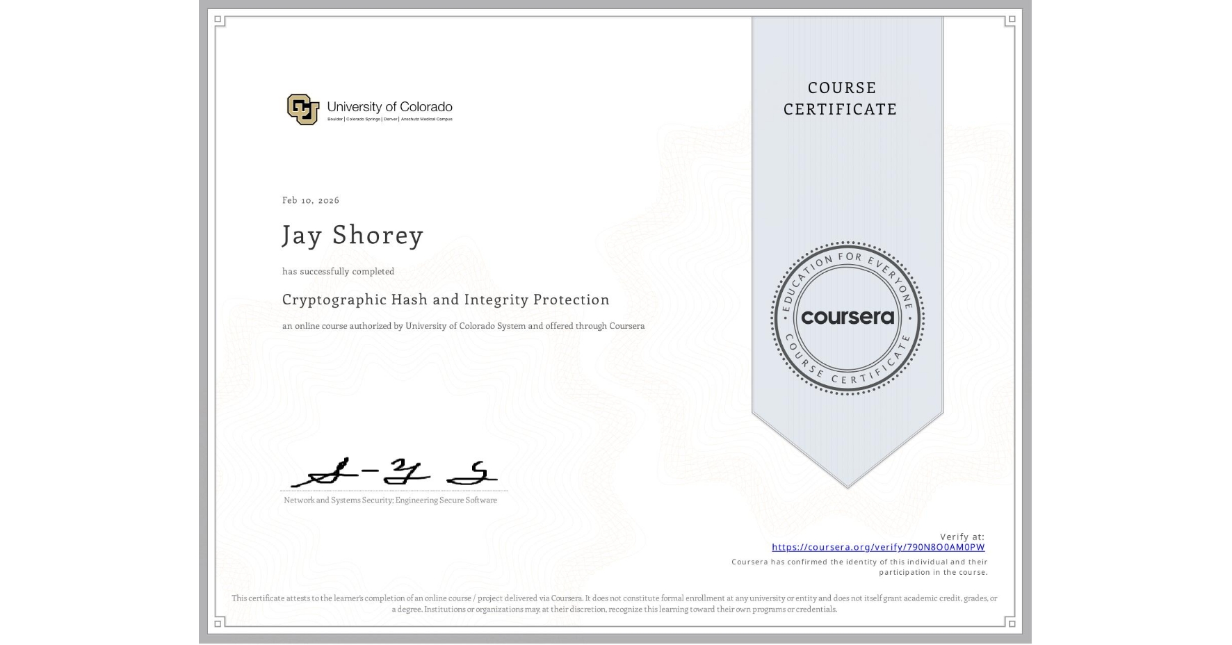 View certificate for Jay Shorey, Cryptographic Hash and Integrity Protection, an online non-credit course authorized by University of Colorado System and offered through Coursera