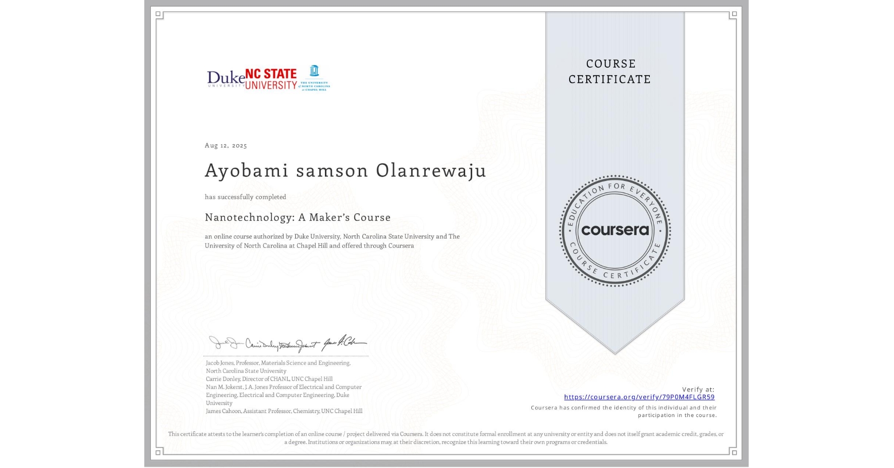 View certificate for Ayobami samson Olanrewaju, Nanotechnology: A Maker’s Course, an online non-credit course authorized by Duke University, North Carolina State University & The University of North Carolina at Chapel Hill and offered through Coursera