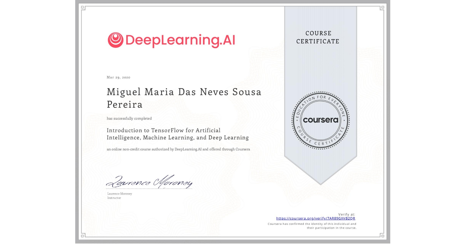 View certificate for Miguel Maria  Das Neves Sousa Pereira, Introduction to TensorFlow for Artificial Intelligence, Machine Learning, and Deep Learning, an online non-credit course authorized by DeepLearning.AI and offered through Coursera