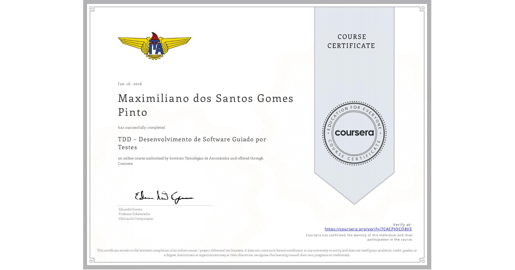 View certificate for Maximiliano dos Santos Gomes Pinto, TDD – Desenvolvimento de Software Guiado por Testes, an online non-credit course authorized by Instituto Tecnológico de Aeronáutica and offered through Coursera