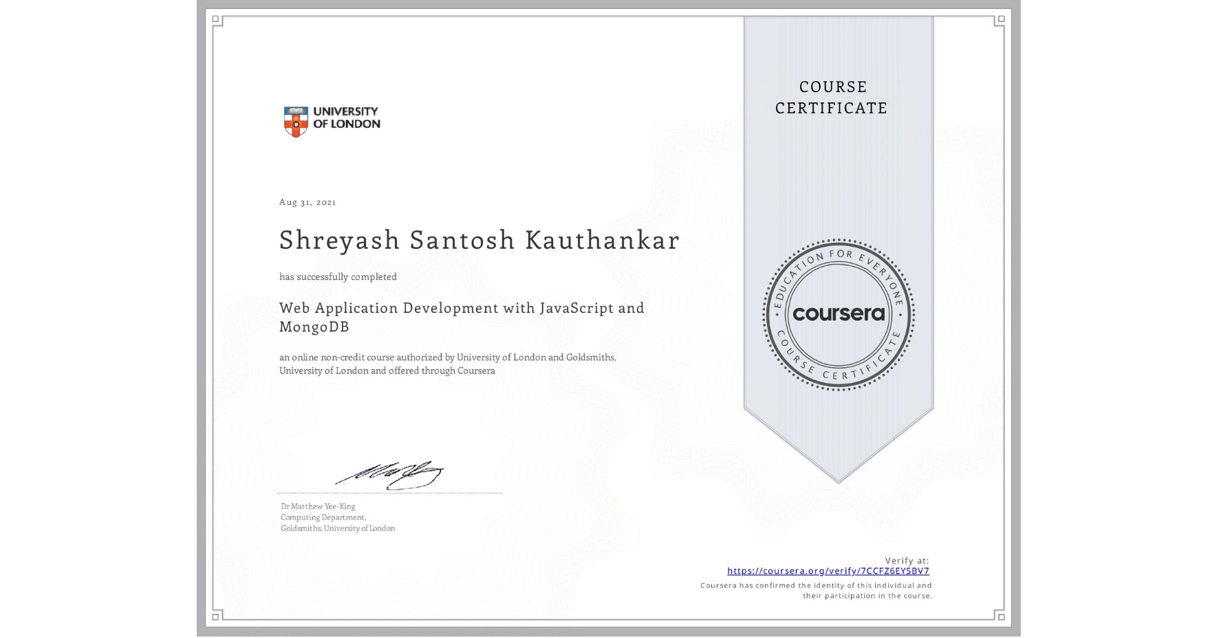 View certificate for Shreyash Santosh Kauthankar, Web Application Development with JavaScript and MongoDB, an online non-credit course authorized by University of London & Goldsmiths, University of London and offered through Coursera