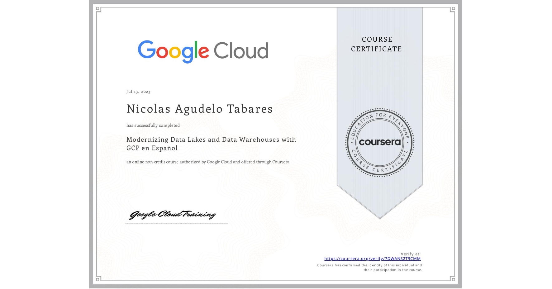 View certificate for Nicolas Agudelo Tabares, Modernizing Data Lakes and Data Warehouses with GCP en Español, an online non-credit course authorized by Google Cloud and offered through Coursera