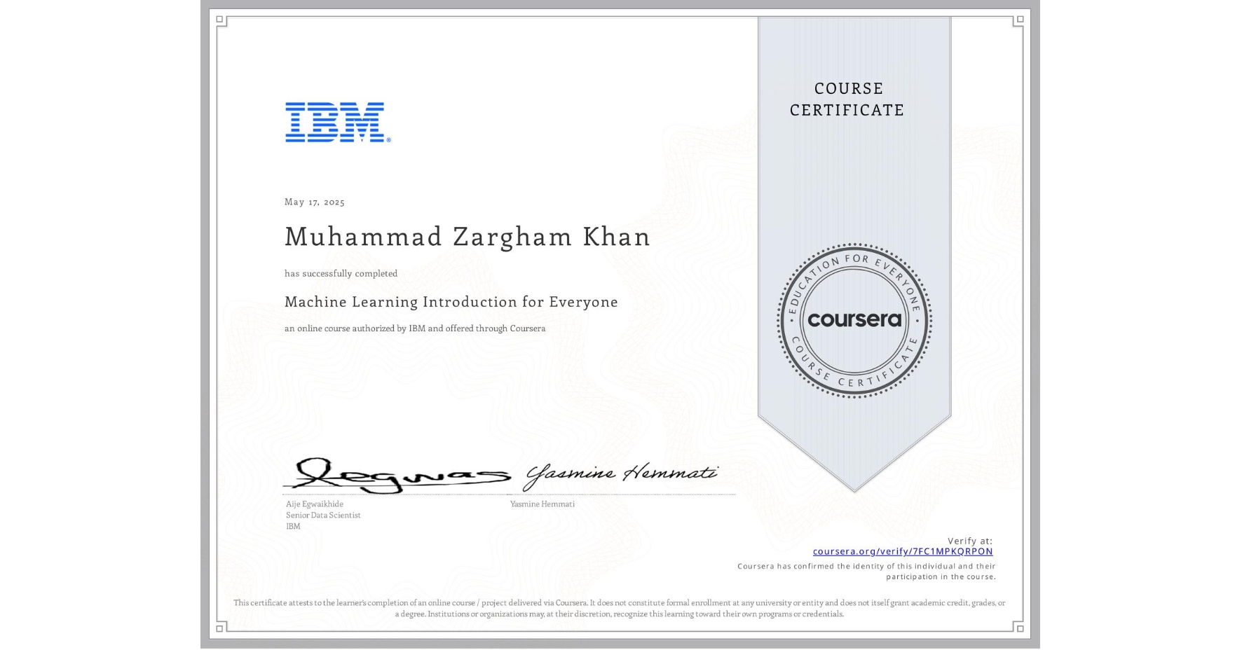 View certificate for Muhammad Zargham  Khan , Machine Learning Introduction for Everyone, an online non-credit course authorized by IBM and offered through Coursera