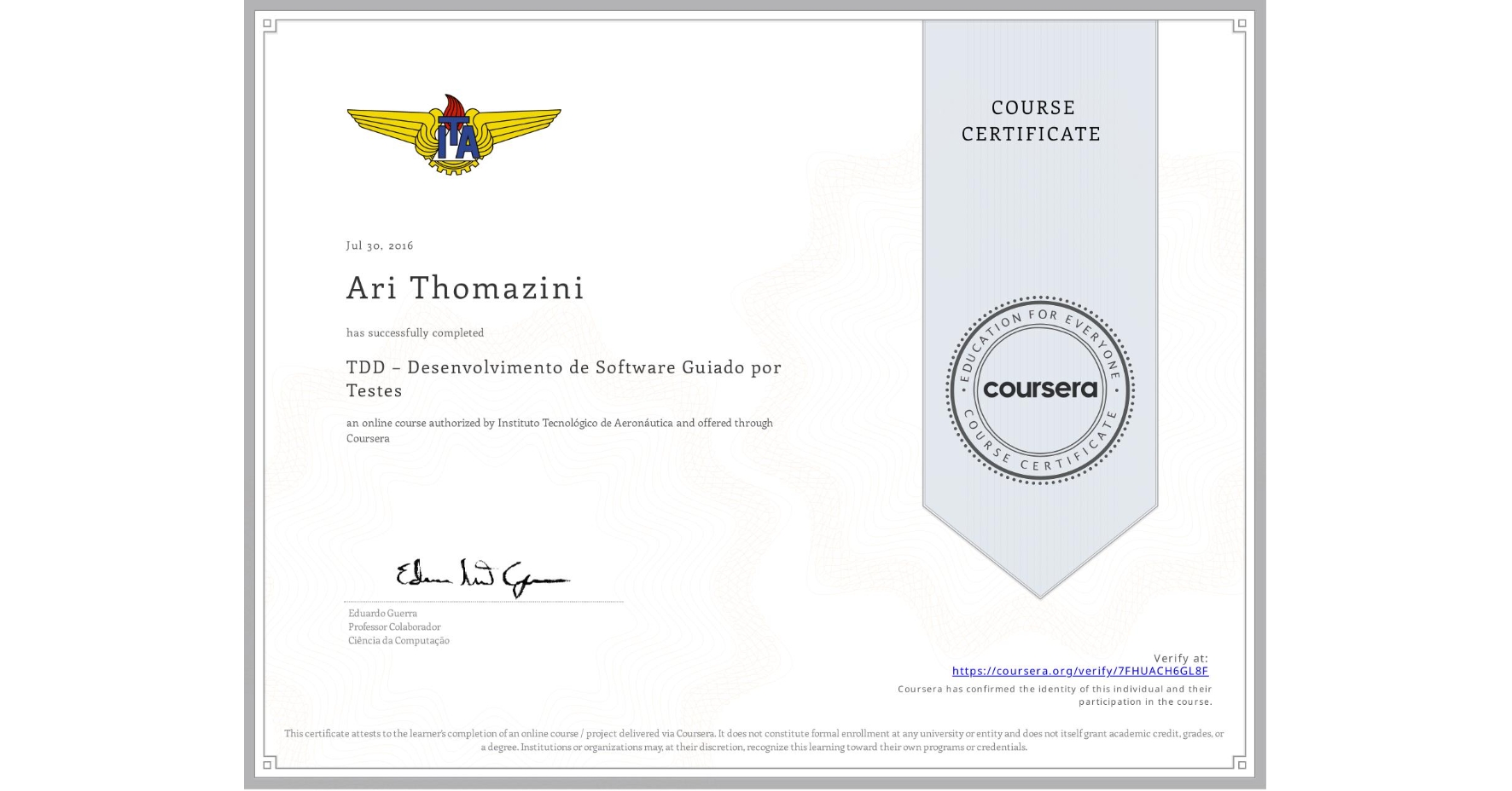View certificate for Ari Thomazini, TDD – Desenvolvimento de Software Guiado por Testes, an online non-credit course authorized by Instituto Tecnológico de Aeronáutica and offered through Coursera