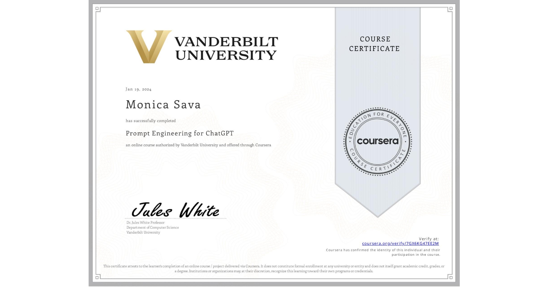 View certificate for Monica Sava, Prompt Engineering for ChatGPT, an online non-credit course authorized by Vanderbilt University and offered through Coursera