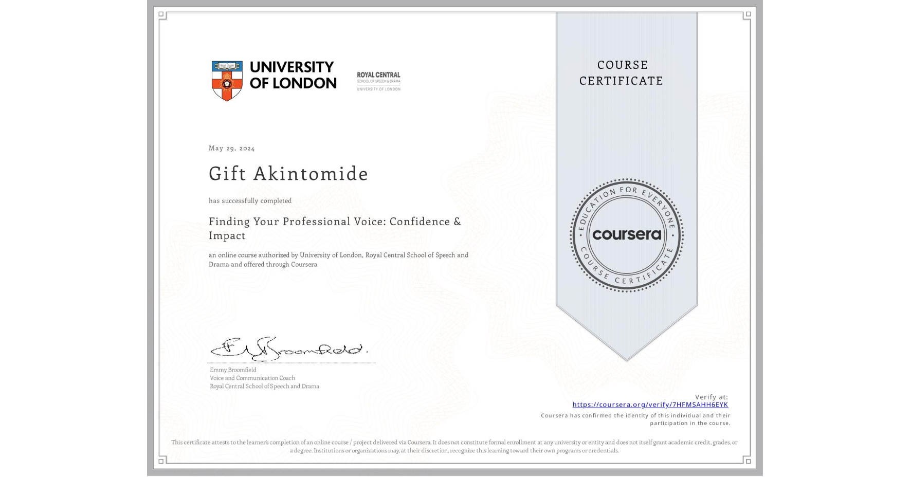 View certificate for Gift Akintomide, Finding Your Professional Voice: Confidence & Impact, an online non-credit course authorized by University of London & Royal Central School of Speech and Drama and offered through Coursera