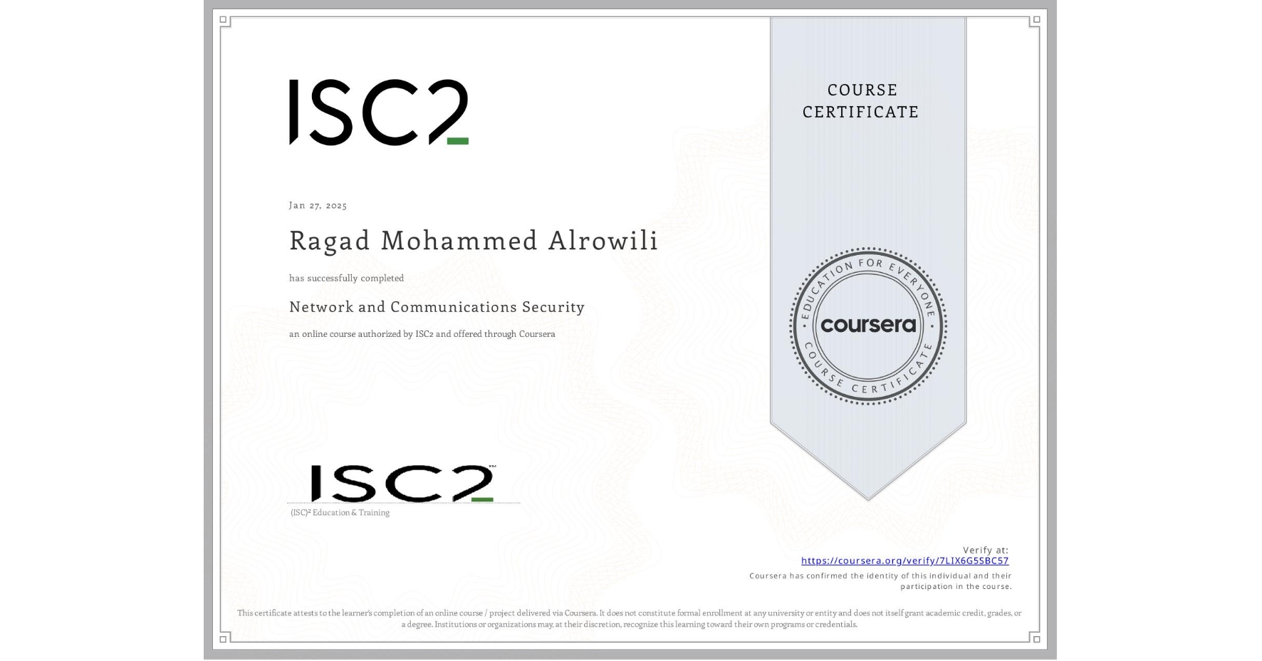 View certificate for Ragad Mohammed Alrowili, Network and Communications Security , an online non-credit course authorized by ISC2 and offered through Coursera