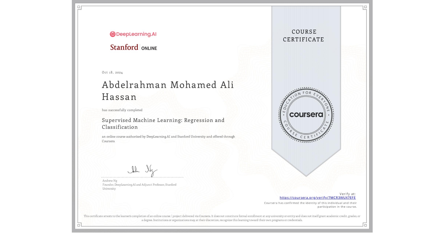 View certificate for Abdelrahman Mohamed Ali Hassan, Supervised Machine Learning: Regression and Classification , an online non-credit course authorized by DeepLearning.AI & Stanford University and offered through Coursera