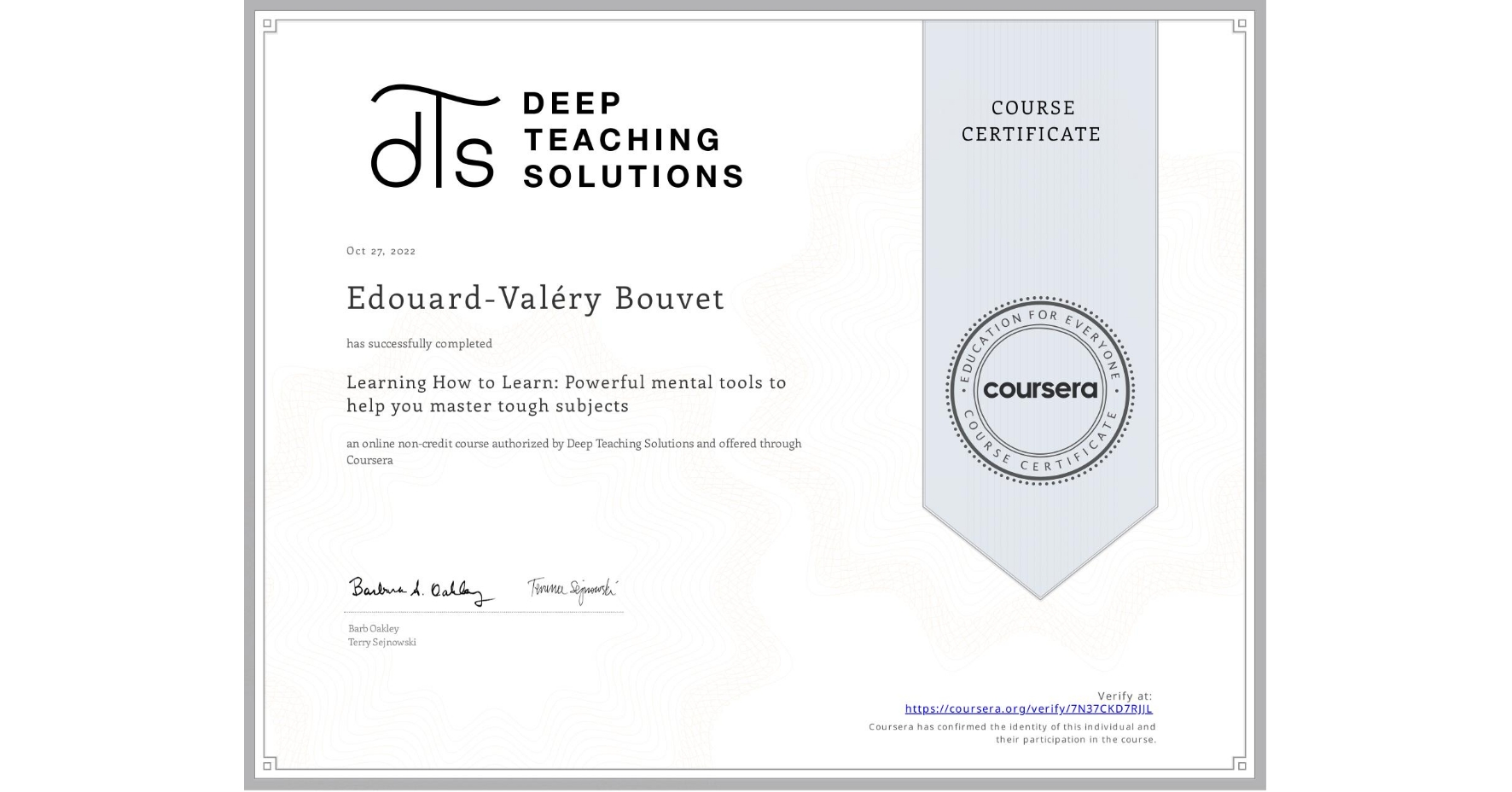 View certificate for Edouard-Valéry Bouvet, Learning How to Learn: Powerful mental tools to help you master tough subjects, an online non-credit course authorized by Deep Teaching Solutions and offered through Coursera