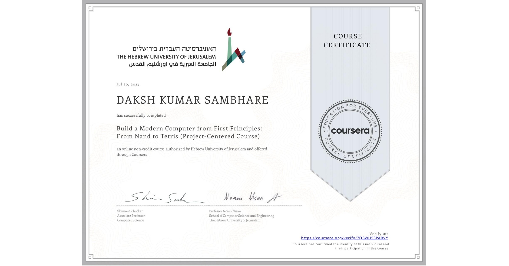 View certificate for DAKSH KUMAR SAMBHARE, Build a Modern Computer from First Principles: From Nand to Tetris (Project-Centered Course), an online non-credit course authorized by Hebrew University of Jerusalem and offered through Coursera