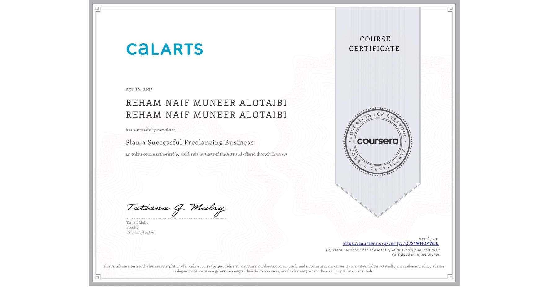 View certificate for REHAM NAIF MUNEER ALOTAIBI REHAM NAIF MUNEER ALOTAIBI, Plan a Successful Freelancing Business , an online non-credit course authorized by California Institute of the Arts and offered through Coursera