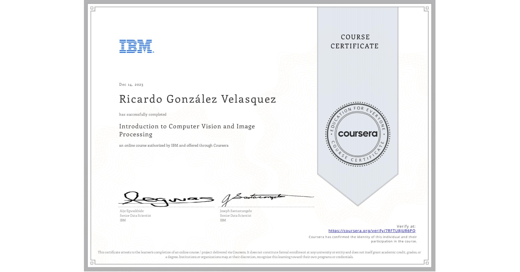 View certificate for Ricardo González Velasquez, Introduction to Computer Vision and Image Processing, an online non-credit course authorized by IBM and offered through Coursera
