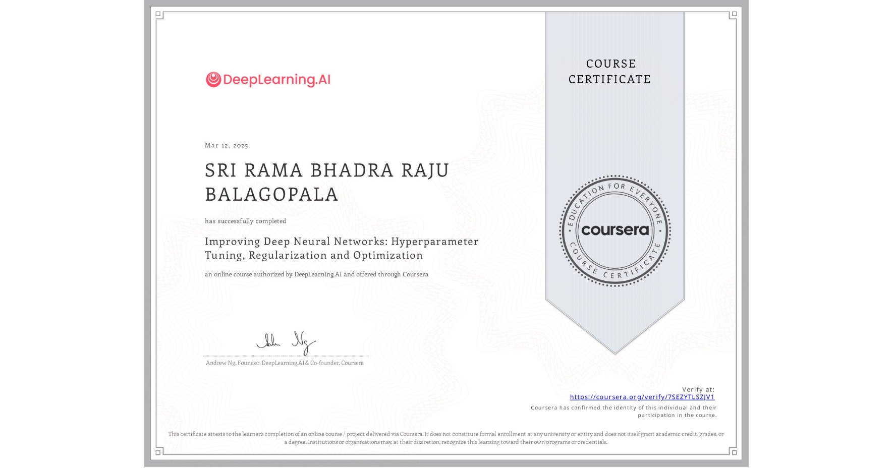 View certificate for SRI RAMA BHADRA RAJU BALAGOPALA, Improving Deep Neural Networks: Hyperparameter Tuning, Regularization and Optimization, an online non-credit course authorized by DeepLearning.AI and offered through Coursera