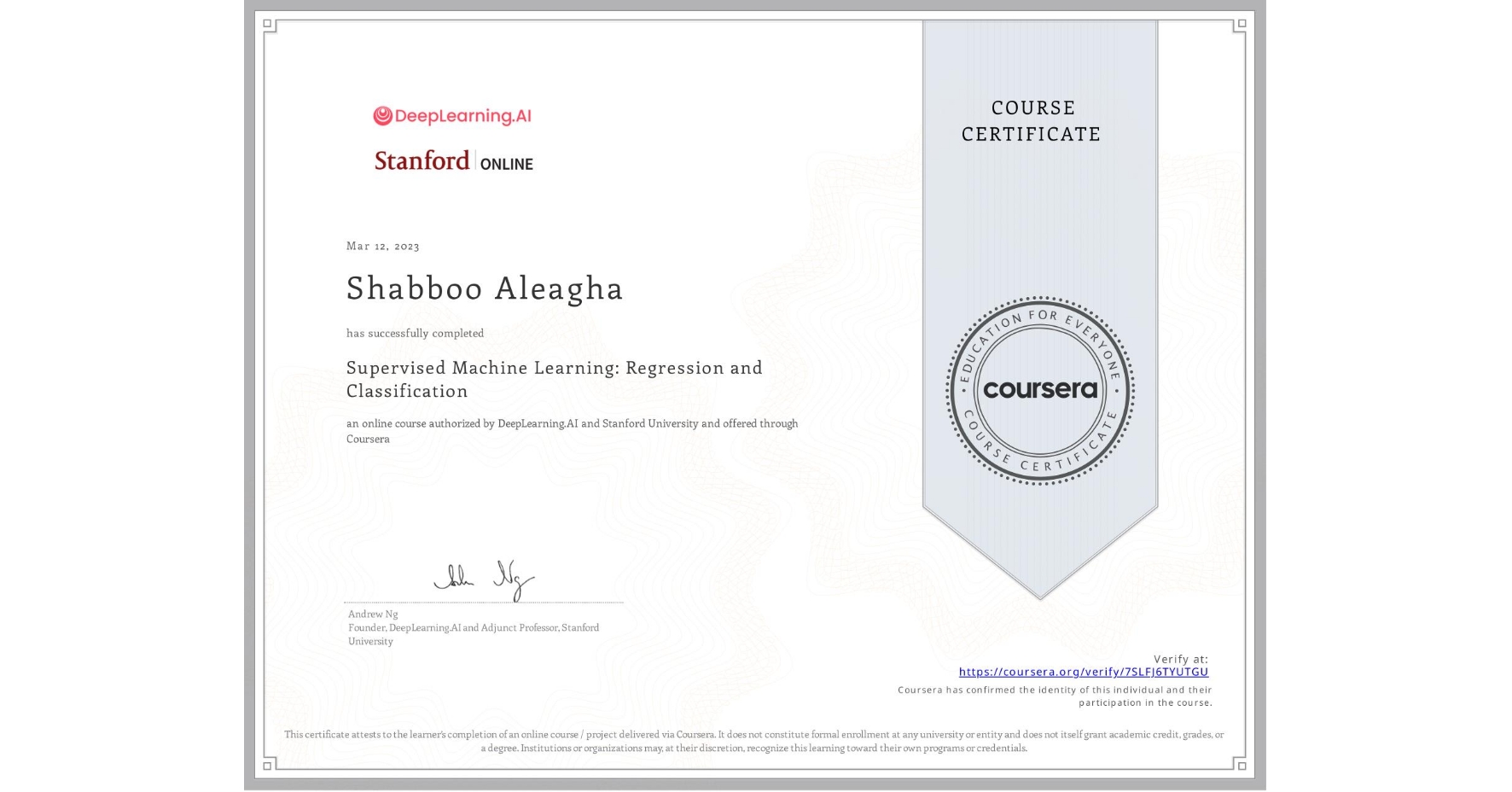 View certificate for Shabboo Aleagha, Supervised Machine Learning: Regression and Classification , an online non-credit course authorized by DeepLearning.AI & Stanford University and offered through Coursera