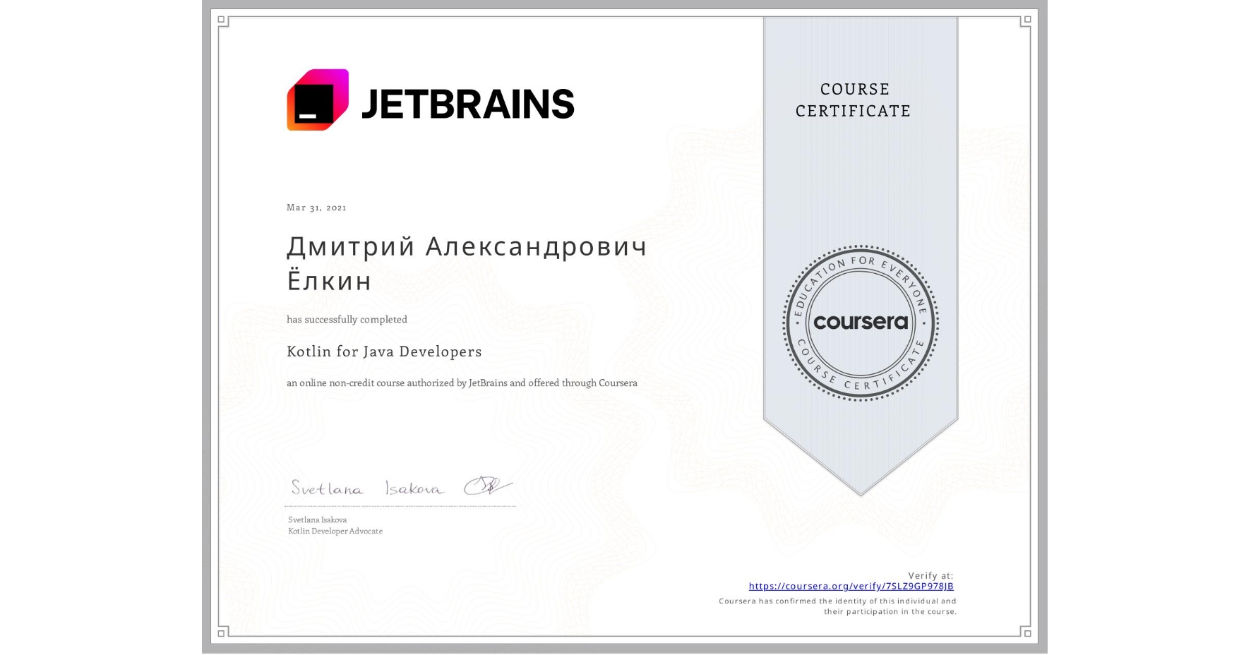 View certificate for Дмитрий Александрович Ёлкин, Kotlin for Java Developers, an online non-credit course authorized by JetBrains and offered through Coursera