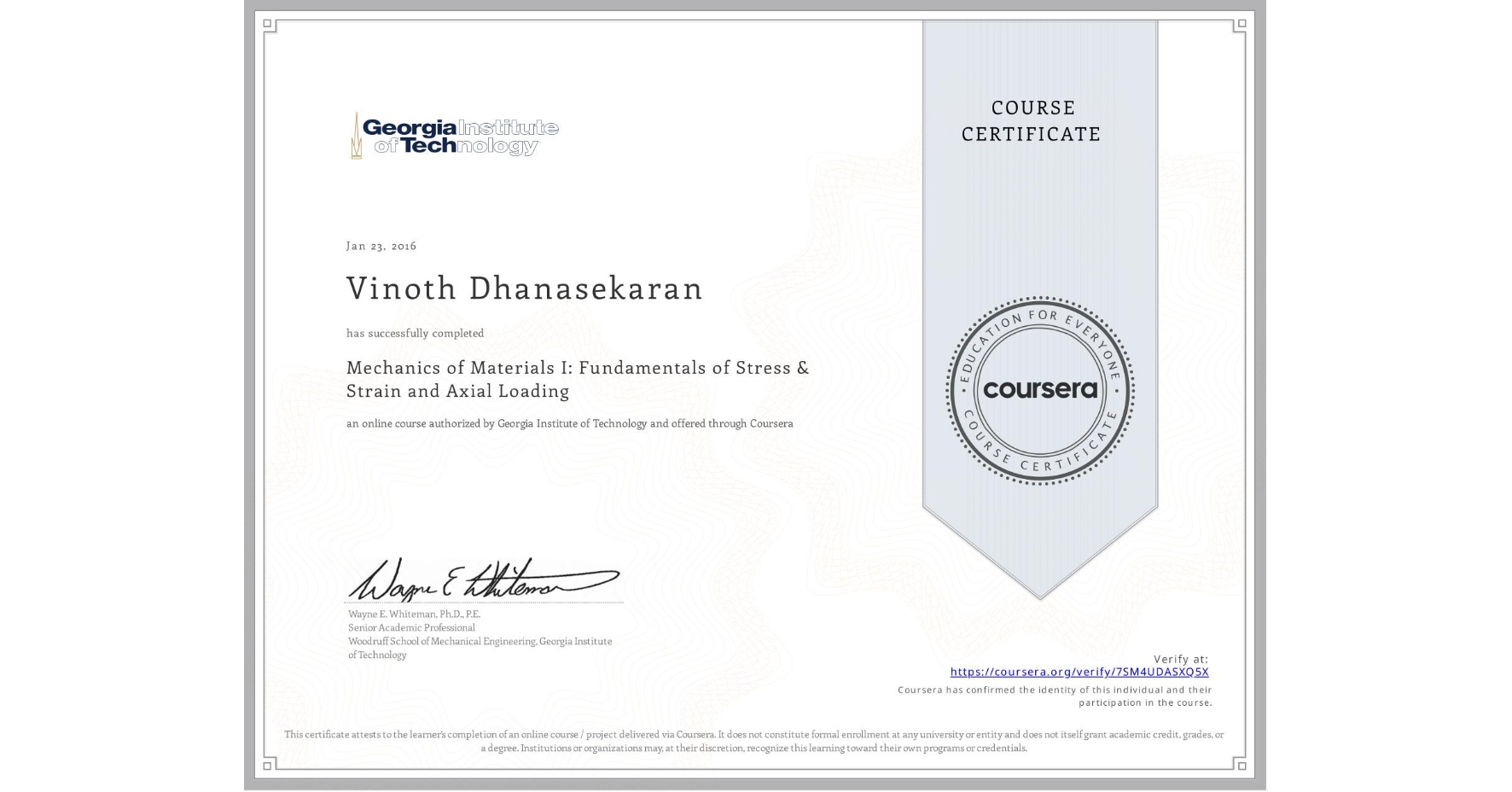 View certificate for Vinoth Dhanasekaran, Mechanics of Materials I: Fundamentals of Stress & Strain and Axial Loading, an online non-credit course authorized by Georgia Institute of Technology and offered through Coursera