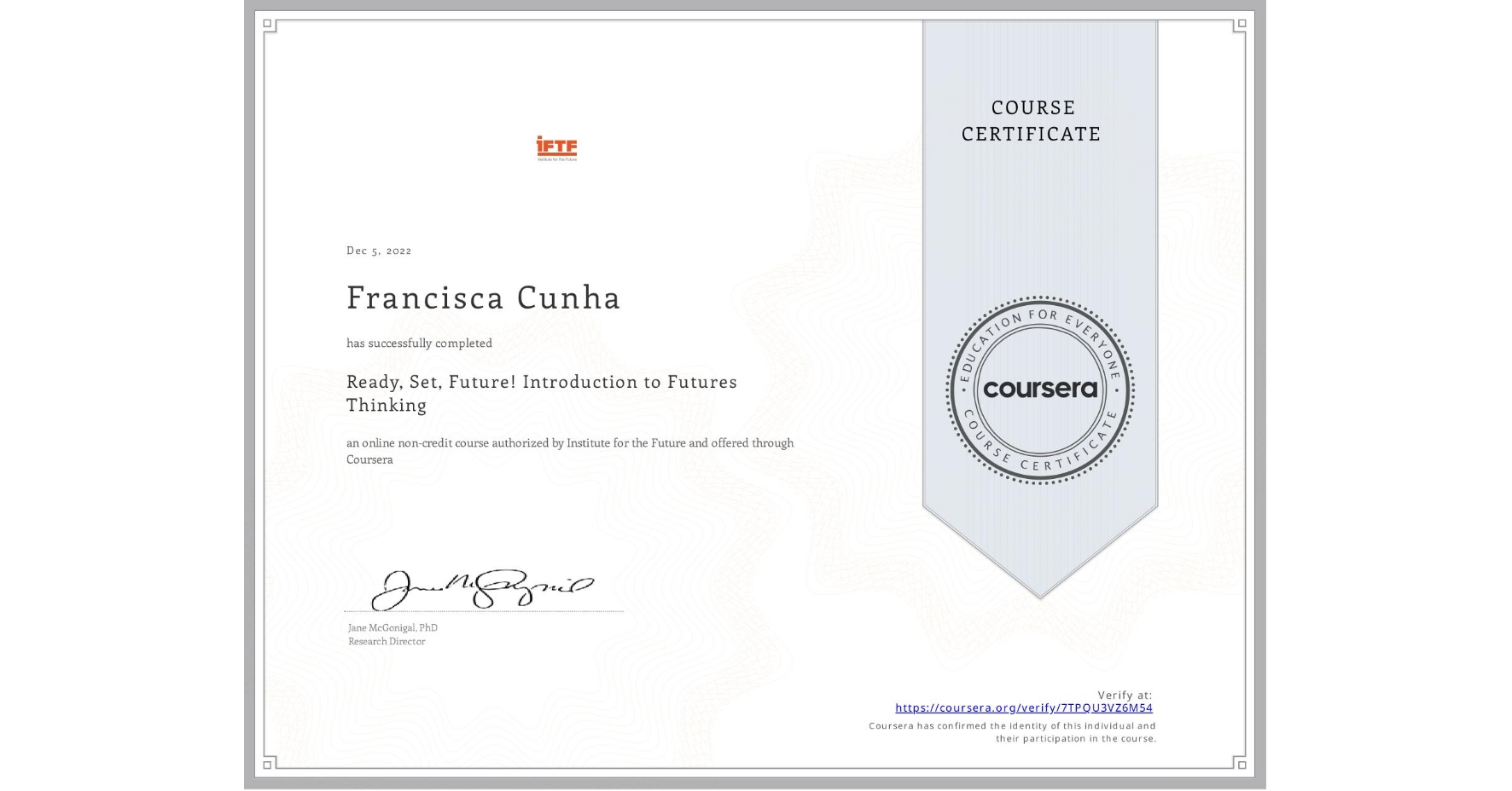View certificate for Francisca Cunha, Ready, Set, Future! Introduction to Futures Thinking, an online non-credit course authorized by Institute for the Future and offered through Coursera