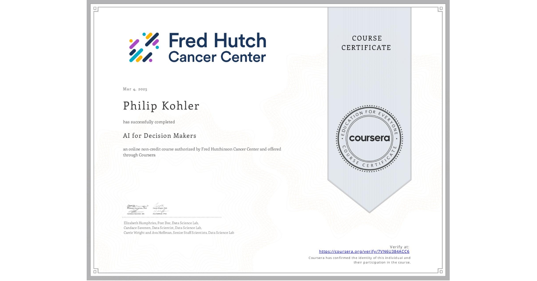 View certificate for Philip Kohler, AI for Decision Makers, an online non-credit course authorized by Fred Hutchinson Cancer Center and offered through Coursera